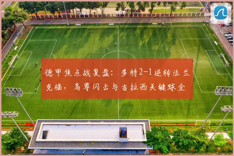 德甲焦点战复盘:多特2-1逆转法兰克福,乌尊闪击与吉拉西关键球全解析