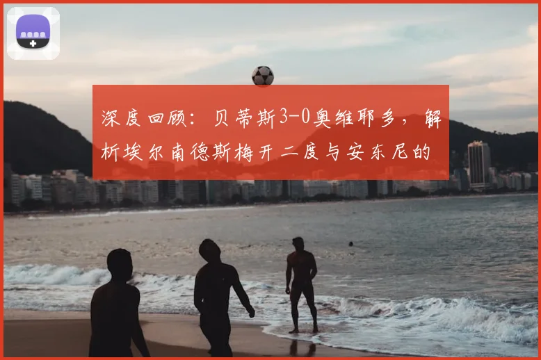 深度回顾：贝蒂斯3-0奥维耶多，解析埃尔南德斯梅开二度与安东尼的战术作用