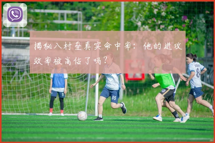 揭秘八村垒真实命中率:他的进攻效率被高估了吗?