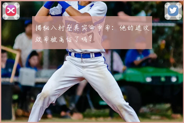 揭秘八村垒真实命中率：他的进攻效率被高估了吗？