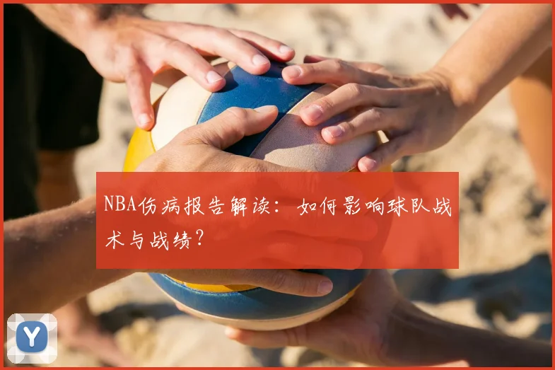 NBA伤病报告解读：如何影响球队战术与战绩？