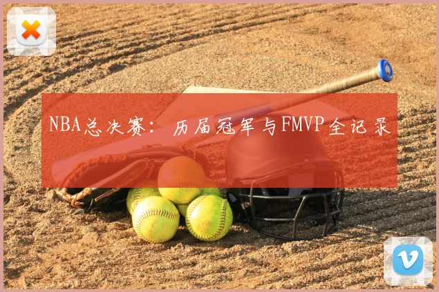 NBA总决赛：历届冠军与FMVP全记录